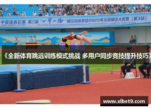 《全新体育跳远训练模式挑战 多用户同步竞技提升技巧》